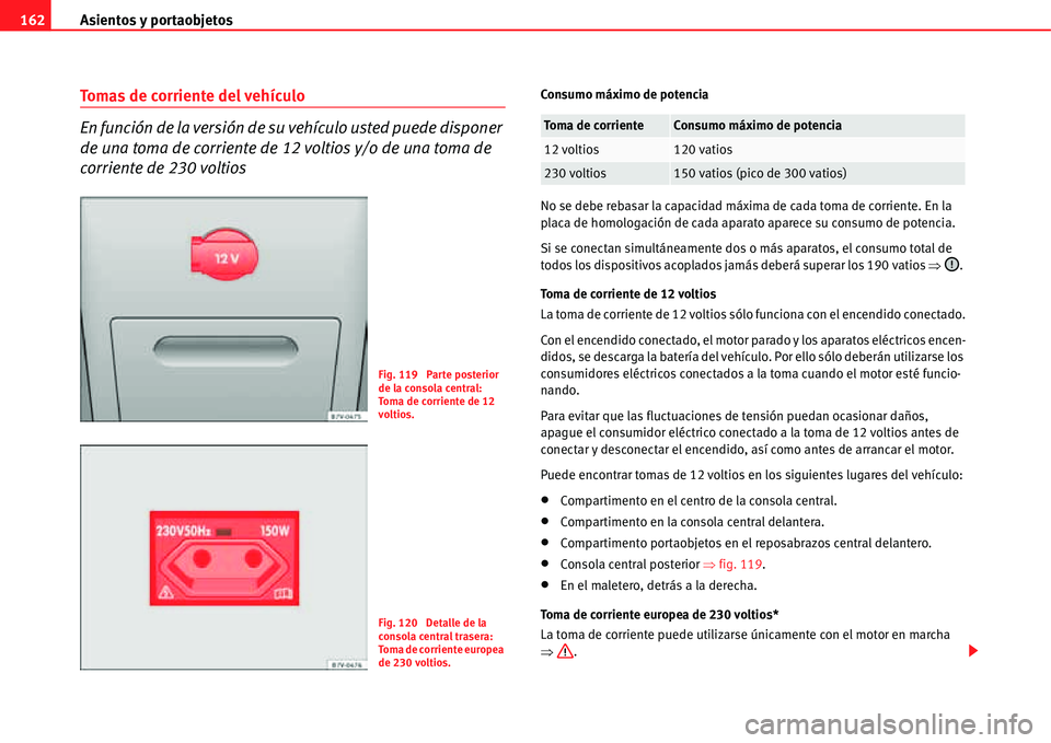 Seat Alhambra 2011  Manual del propietario (in Spanish) Asientos y portaobjetos 162
Tomas de corriente del vehículo
En función de la versión de su vehículo usted puede disponer 
de una toma de corriente de 12 voltios y/o de una toma de 
corriente de 23