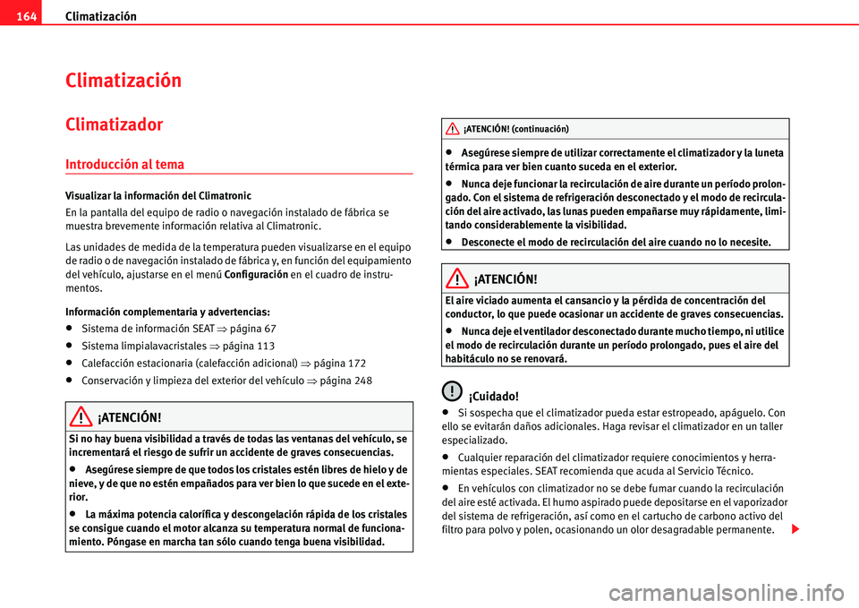Seat Alhambra 2011  Manual del propietario (in Spanish) Climatización 164
Climatización
Climatizador
Introducción al tema
Visualizar la información del Climatronic
En la pantalla del equipo de radio o navegación instalado de fábrica se 
muestra breve
