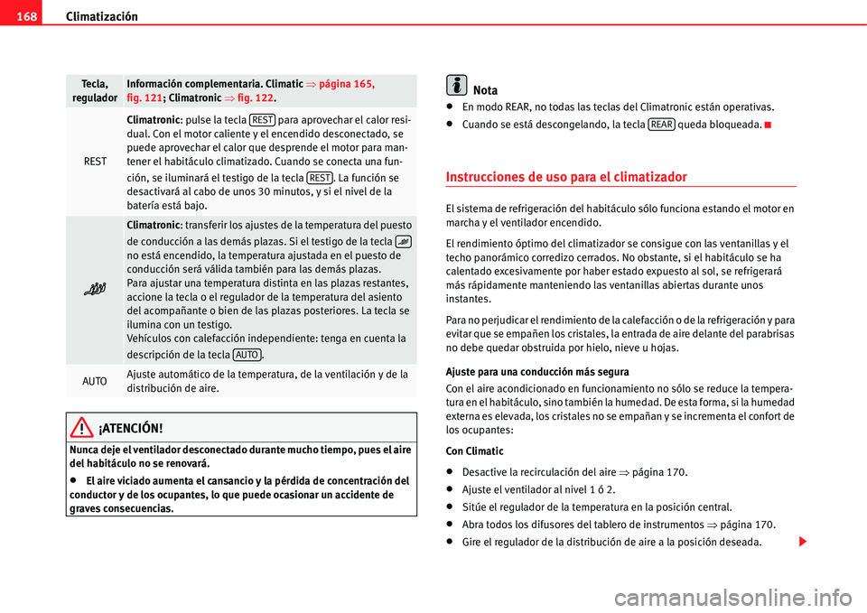 Seat Alhambra 2011  Manual del propietario (in Spanish) Climatización 168
¡ATENCIÓN!
Nunca deje el ventilador desconectado durante mucho tiempo, pues el aire 
del habitáculo no se renovará.
�xEl aire viciado aumenta el cansancio y la pérdida de conce