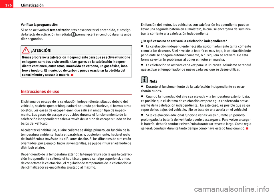 Seat Alhambra 2011  Manual del propietario (in Spanish) Climatización 176
Verificar la programación
Si se ha activado el temporizador, tras desconectar el encendido, el testigo 
de la tecla de activación inmediata  permanecerá encendido durante unos 
d