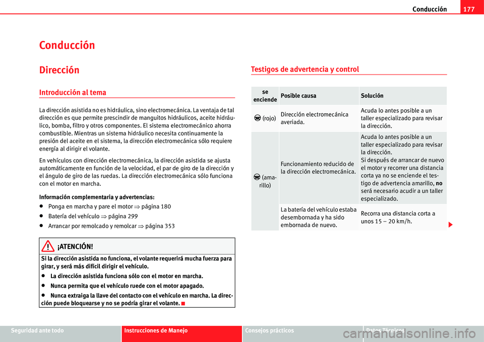 Seat Alhambra 2011  Manual del propietario (in Spanish) Conducción177
Seguridad ante todoInstrucciones de ManejoConsejos prácticosDatos Técnicos
Conducción
Dirección
Introducción al tema
La dirección asistida no es hidráulica, sino electromecánica