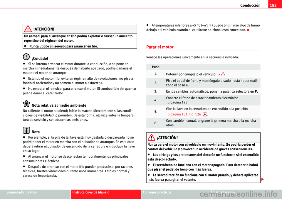 Seat Alhambra 2011  Manual del propietario (in Spanish) Conducción183
Seguridad ante todoInstrucciones de ManejoConsejos prácticosDatos Técnicos
¡ATENCIÓN!
Un aerosol para el arranque en frío podría explotar o causar un aumento 
repentino del régim