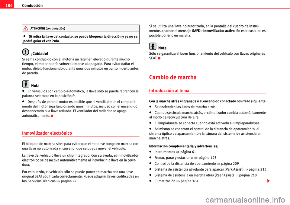 Seat Alhambra 2011  Manual del propietario (in Spanish) Conducción 184
�xSi retira la llave del contacto, se puede bloquear la dirección y ya no se 
podrá guiar el vehículo.
¡Cuidado!
Si se ha conducido con el motor a un régimen elevado durante mucho