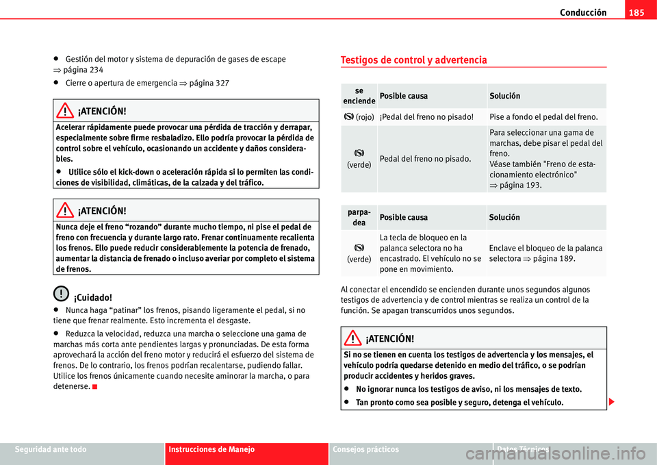 Seat Alhambra 2011  Manual del propietario (in Spanish) Conducción185
Seguridad ante todoInstrucciones de ManejoConsejos prácticosDatos Técnicos
�xGestión del motor y sistema de depuración de gases de escape 
�Ÿpágina 234
�xCierre o apertura de emer