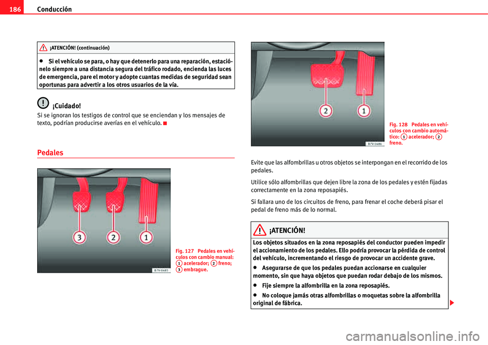 Seat Alhambra 2011  Manual del propietario (in Spanish) Conducción 186
�xSi el vehículo se para, o hay que detenerlo para una reparación, estació-
nelo siempre a una distancia segura del tráfico rodado, encienda las luces 
de emergencia, pare el motor