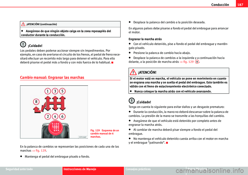 Seat Alhambra 2011  Manual del propietario (in Spanish) Conducción187
Seguridad ante todoInstrucciones de ManejoConsejos prácticosDatos Técnicos
�xAsegúrese de que ningún objeto caiga en la zona reposapiés del 
conductor durante la conducción.
¡Cui