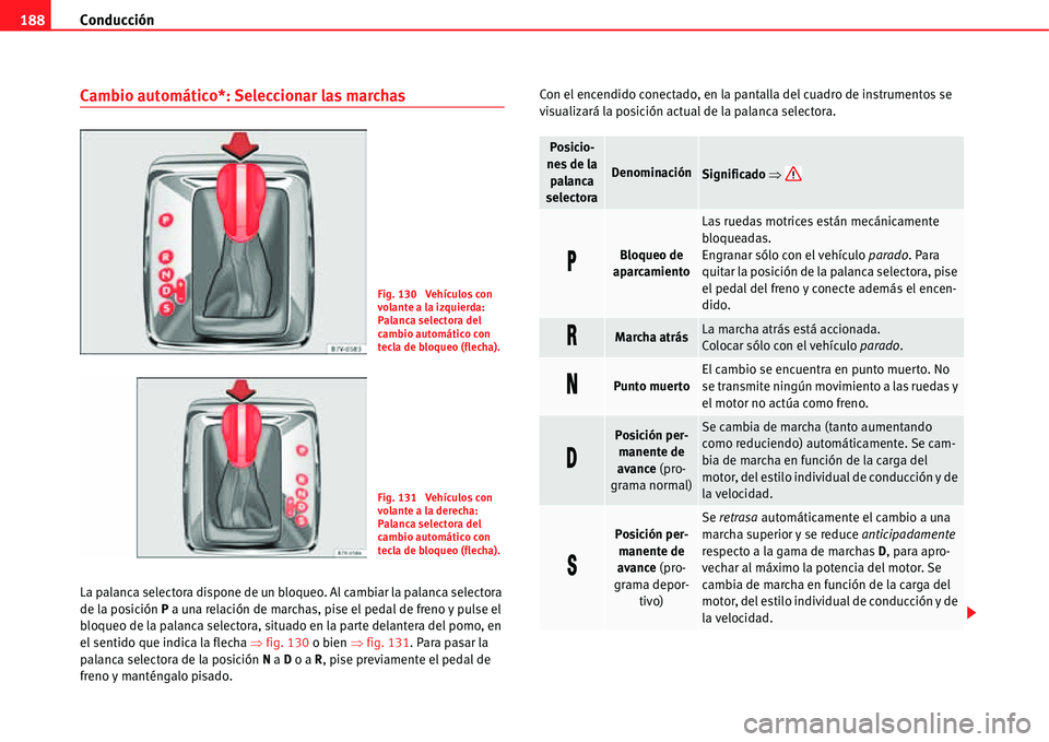 Seat Alhambra 2011  Manual del propietario (in Spanish) Conducción 188
Cambio automático*: Seleccionar las marchas
La palanca selectora dispone de un bloqueo. Al cambiar la palanca selectora 
de la posición P a una relación de marchas, pise el pedal de
