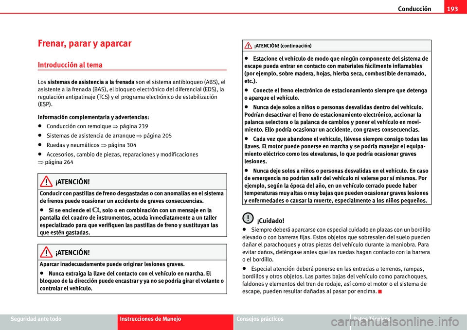 Seat Alhambra 2011  Manual del propietario (in Spanish) Conducción193
Seguridad ante todoInstrucciones de ManejoConsejos prácticosDatos Técnicos
Frenar, parar y aparcar
Introducción al tema
Los sistemas de asistencia a la frenada son el sistema antiblo