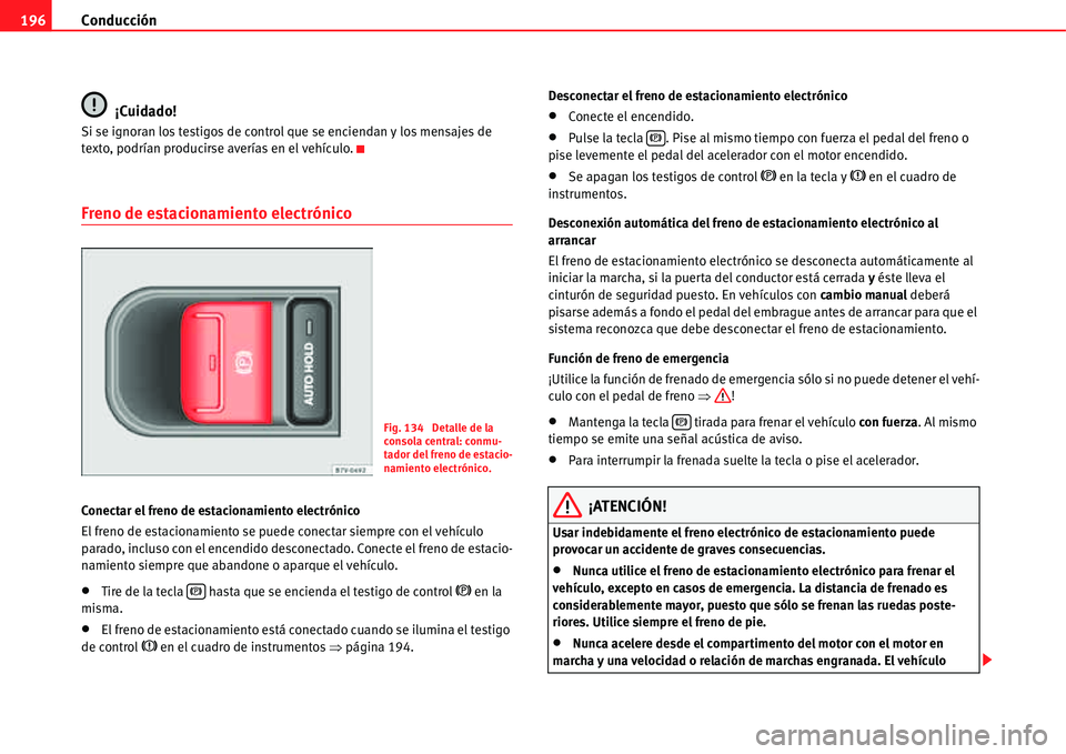 Seat Alhambra 2011  Manual del propietario (in Spanish) Conducción 196
¡Cuidado!
Si se ignoran los testigos de control que se enciendan y los mensajes de 
texto, podrían producirse averías en el vehículo.
Freno de estacionamiento electrónico
Conectar