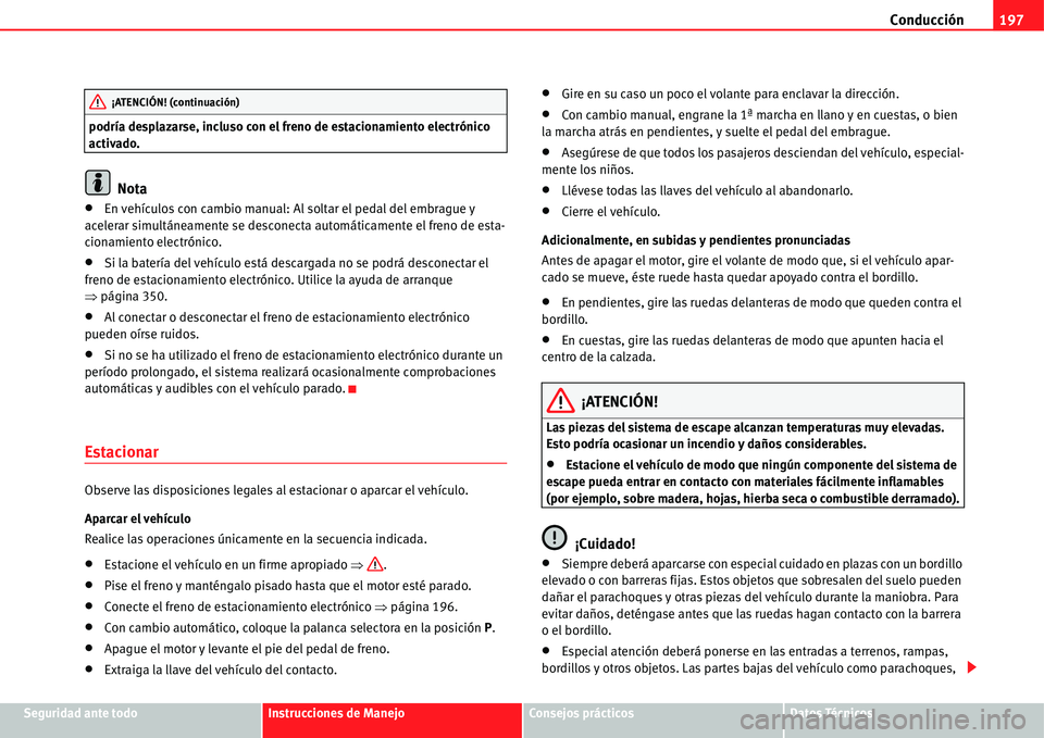 Seat Alhambra 2011  Manual del propietario (in Spanish) Conducción197
Seguridad ante todoInstrucciones de ManejoConsejos prácticosDatos Técnicos podría desplazarse, incluso con el freno de estacionamiento electrónico 
activado.
Nota
�xEn vehículos co