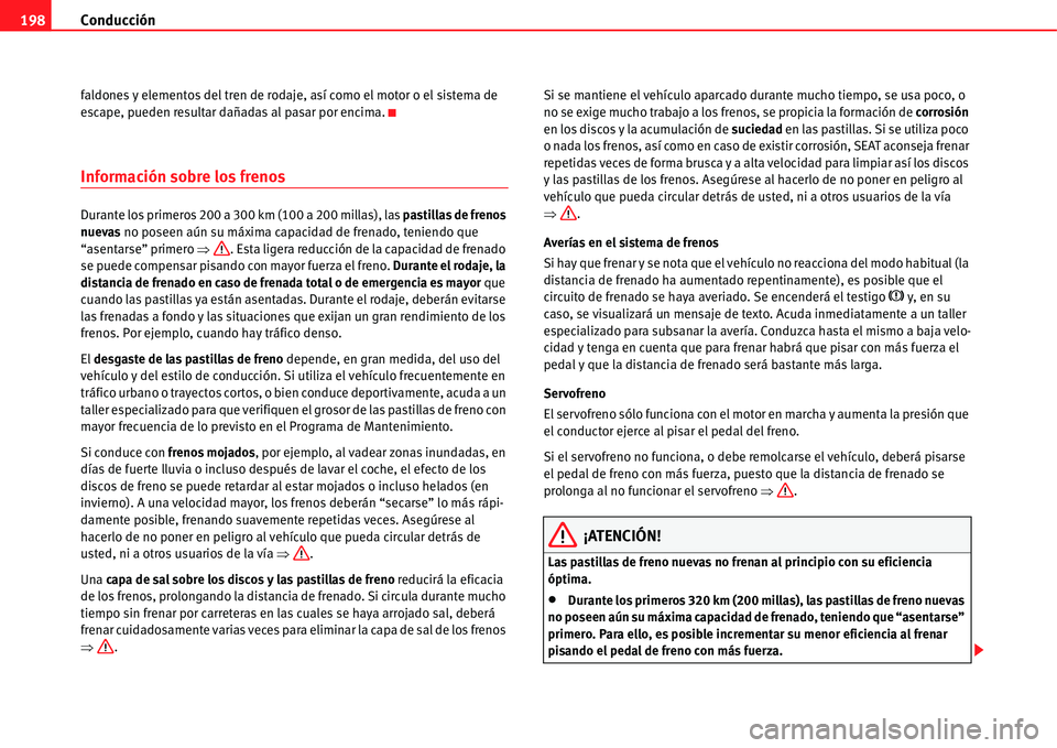 Seat Alhambra 2011  Manual del propietario (in Spanish) Conducción 198
faldones y elementos del tren de rodaje, así como el motor o el sistema de 
escape, pueden resultar dañadas al pasar por encima.
Información sobre los frenos
Durante los primeros 20