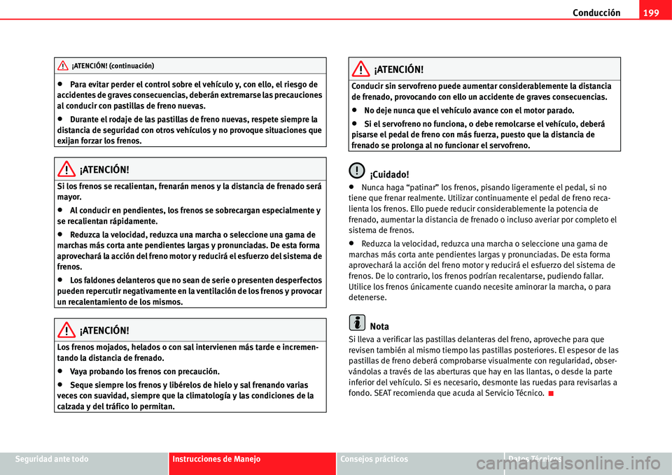 Seat Alhambra 2011  Manual del propietario (in Spanish) Conducción199
Seguridad ante todoInstrucciones de ManejoConsejos prácticosDatos Técnicos
�xPara evitar perder el control sobre el vehículo y, con ello, el riesgo de 
accidentes de graves consecuen