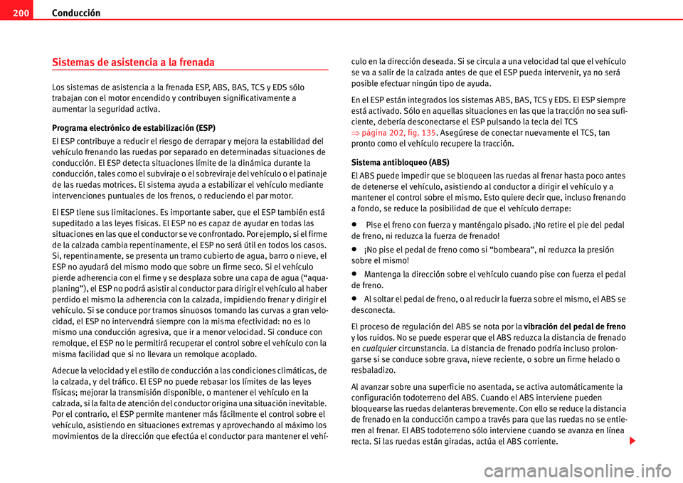 Seat Alhambra 2011  Manual del propietario (in Spanish) Conducción 200
Sistemas de asistencia a la frenada
Los sistemas de asistencia a la frenada ESP, ABS, BAS, TCS y EDS sólo 
trabajan con el motor encendido y contribuyen significativamente a 
aumentar