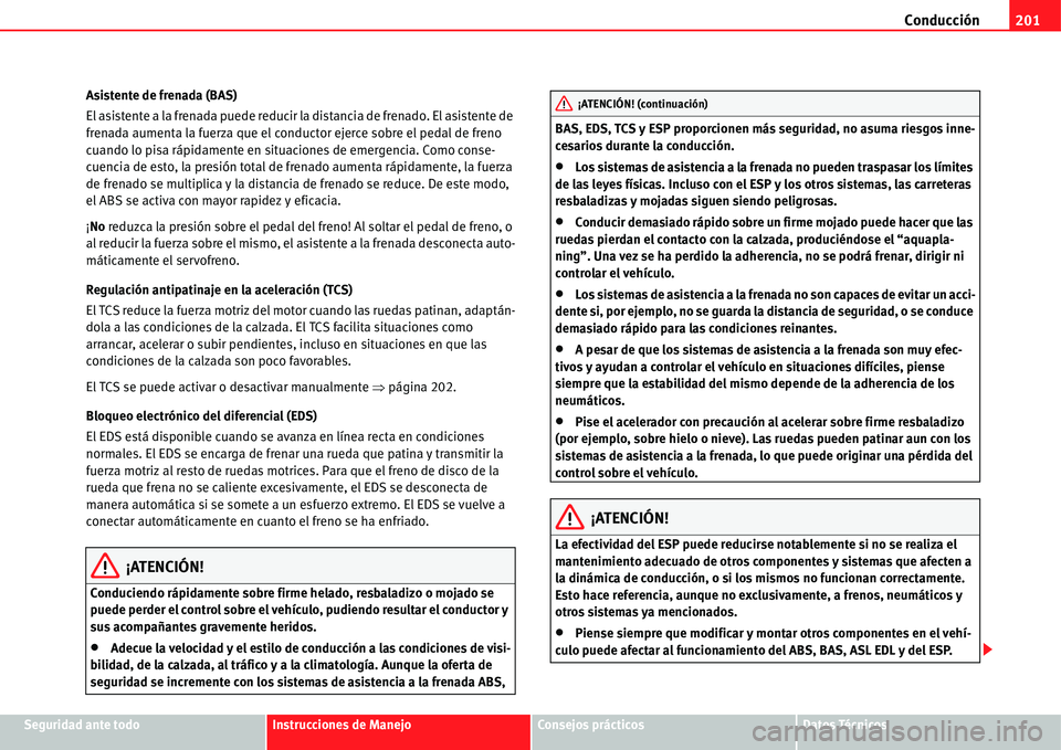 Seat Alhambra 2011  Manual del propietario (in Spanish) Conducción201
Seguridad ante todoInstrucciones de ManejoConsejos prácticosDatos Técnicos Asistente de frenada (BAS)
El asistente a la frenada puede reducir la distancia de frenado. El asistente de 