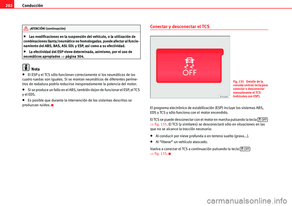 Seat Alhambra 2011  Manual del propietario (in Spanish) Conducción 202
�xLas modificaciones en la suspensión del vehículo, o la utilización de 
combinaciones llanta/neumático no homologadas. puede afectar al funcio-
namiento del ABS, BAS, ASL EDL y ES