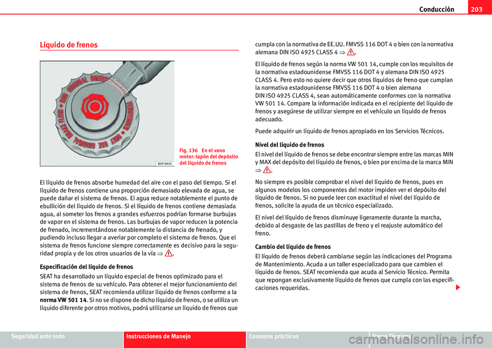 Seat Alhambra 2011  Manual del propietario (in Spanish) Conducción203
Seguridad ante todoInstrucciones de ManejoConsejos prácticosDatos Técnicos
Líquido de frenos
El líquido de frenos absorbe humedad del aire con el paso del tiempo. Si el 
líquido de