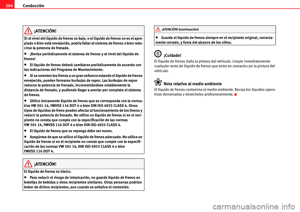 Seat Alhambra 2011  Manual del propietario (in Spanish) Conducción 204
¡ATENCIÓN!
Si el nivel del líquido de frenos es bajo, o el líquido de frenos no es el apro-
piado o bien está envejecido, podría fallar el sistema de frenos o bien redu-
cirse la