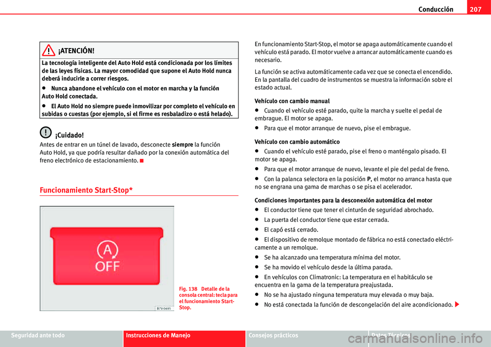 Seat Alhambra 2011  Manual del propietario (in Spanish) Conducción207
Seguridad ante todoInstrucciones de ManejoConsejos prácticosDatos Técnicos
¡ATENCIÓN!
La tecnología inteligente del Auto Hold está condicionada por los límites 
de las leyes fís