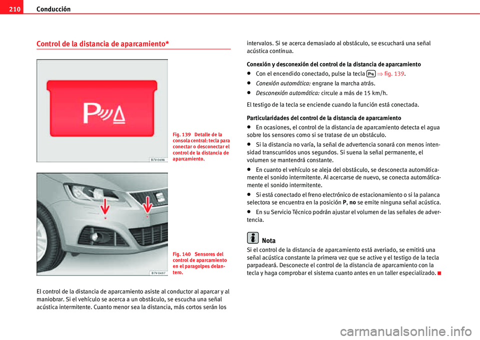 Seat Alhambra 2011 Manual del propietario (in Spanish) Conducción 210
Control de la distancia de aparcamiento*
El control de la distancia de aparcamiento asiste al conductor al aparcar y al
maniobrar. Si el vehículo se acerca a un obstáculo, se escuch Seat Alhambra 2011 Manual del propietario (in Spanish) Conducción 210
Control de la distancia de aparcamiento*
El control de la distancia de aparcamiento asiste al conductor al aparcar y al
maniobrar. Si el vehículo se acerca a un obstáculo, se escuch