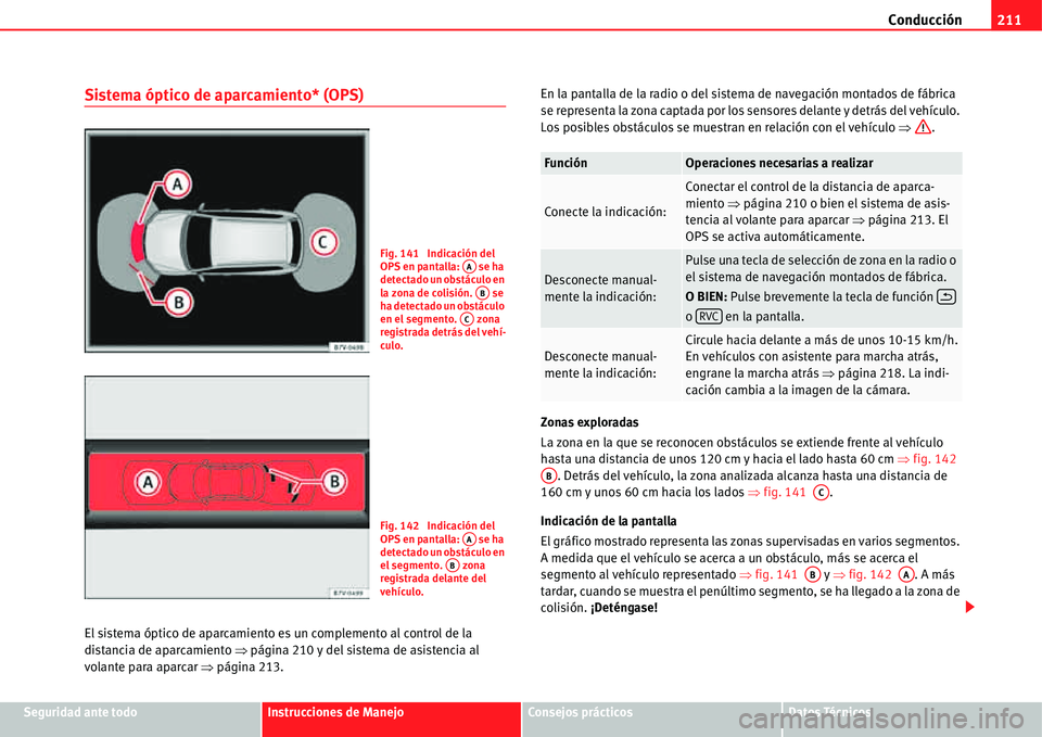 Seat Alhambra 2011 Manual del propietario (in Spanish) Conducción211
Seguridad ante todoInstrucciones de ManejoConsejos prácticosDatos Técnicos
Sistema óptico de aparcamiento* (OPS)
El sistema óptico de aparcamiento es un complemento al control de la Seat Alhambra 2011 Manual del propietario (in Spanish) Conducción211
Seguridad ante todoInstrucciones de ManejoConsejos prácticosDatos Técnicos
Sistema óptico de aparcamiento* (OPS)
El sistema óptico de aparcamiento es un complemento al control de la