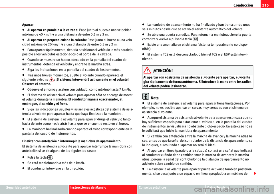 Seat Alhambra 2011  Manual del propietario (in Spanish) Conducción215
Seguridad ante todoInstrucciones de ManejoConsejos prácticosDatos Técnicos Aparcar
�xAl aparcar en paralelo a la calzada: Pase junto al hueco a una velocidad 
máxima de 40 km/h y a u