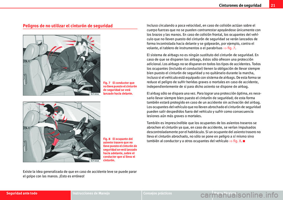 Seat Alhambra 2011  Manual del propietario (in Spanish) Cinturones de seguridad21
Seguridad ante todoInstrucciones de ManejoConsejos prácticosDatos Técnicos
Peligros de no utilizar el cinturón de seguridad
Existe la idea generalizada de que en caso de a