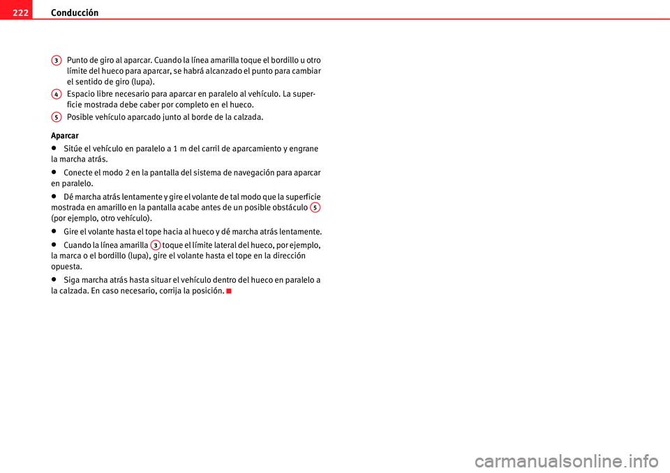 Seat Alhambra 2011  Manual del propietario (in Spanish) Conducción 222
Punto de giro al aparcar. Cuando la línea amarilla toque el bordillo u otro 
límite del hueco para aparcar, se habrá alcanzado el punto para cambiar 
el sentido de giro (lupa).
Espa