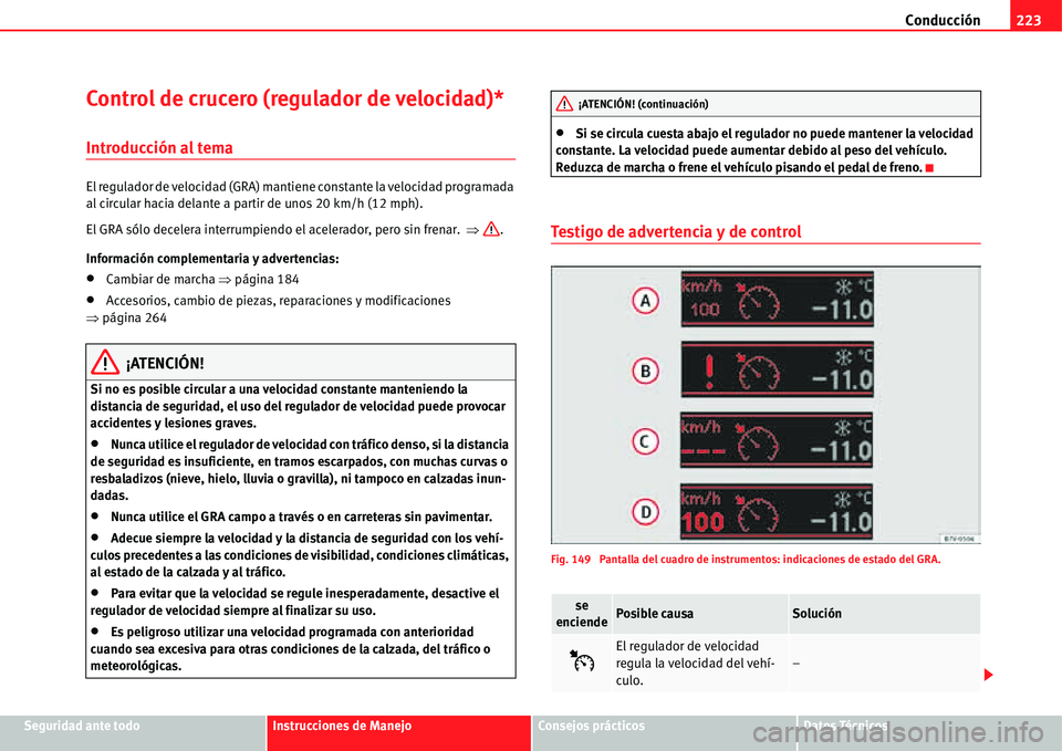 Seat Alhambra 2011  Manual del propietario (in Spanish) Conducción223
Seguridad ante todoInstrucciones de ManejoConsejos prácticosDatos Técnicos
Control de crucero (regulador de velocidad)*
Introducción al tema
El regulador de velocidad (GRA) mantiene 