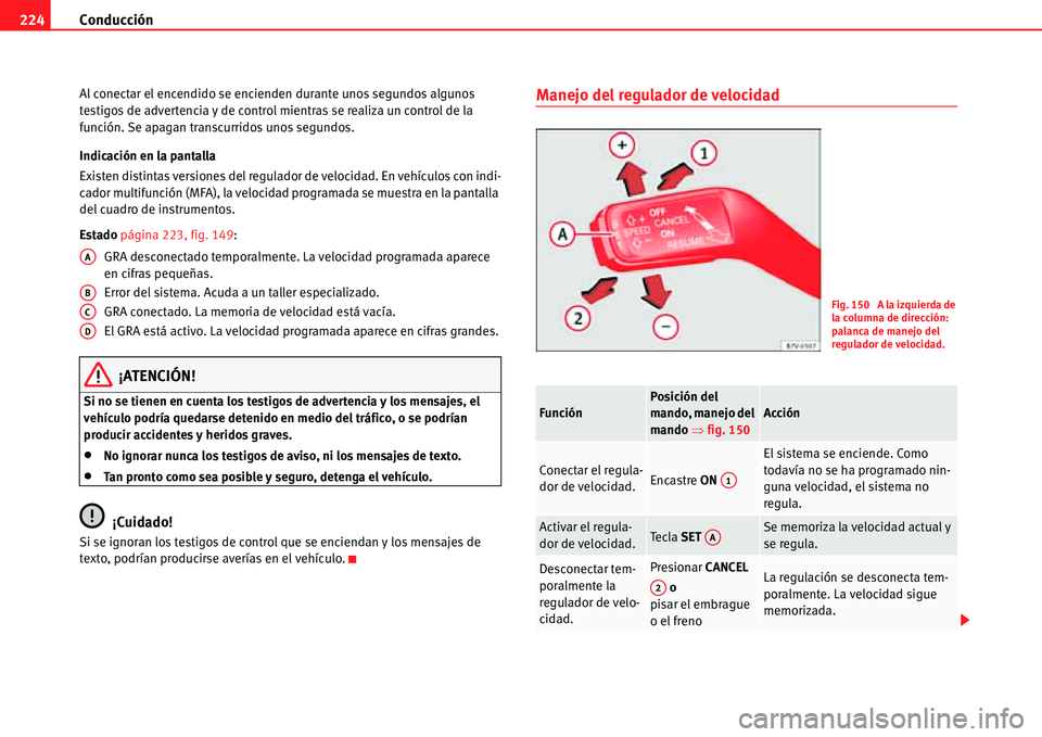 Seat Alhambra 2011  Manual del propietario (in Spanish) Conducción 224
Al conectar el encendido se encienden durante unos segundos algunos 
testigos de advertencia y de control mientras se realiza un control de la 
función. Se apagan transcurridos unos s