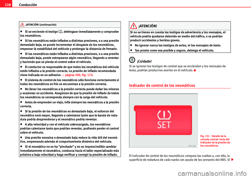 Seat Alhambra 2011  Manual del propietario (in Spanish) Conducción 228
�xSi se enciende el testigo �~, deténgase inmediatamente y compruebe 
los neumáticos.
�xSi los neumáticos están inflados a distintas presiones, o a una presión 
demasiado baja, se