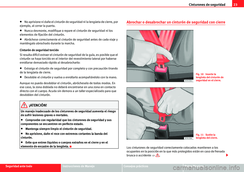 Seat Alhambra 2011  Manual del propietario (in Spanish) Cinturones de seguridad23
Seguridad ante todoInstrucciones de ManejoConsejos prácticosDatos Técnicos
�xNo aprisione ni dañe el cinturón de seguridad ni la lengüeta de cierre, por 
ejemplo, al cer