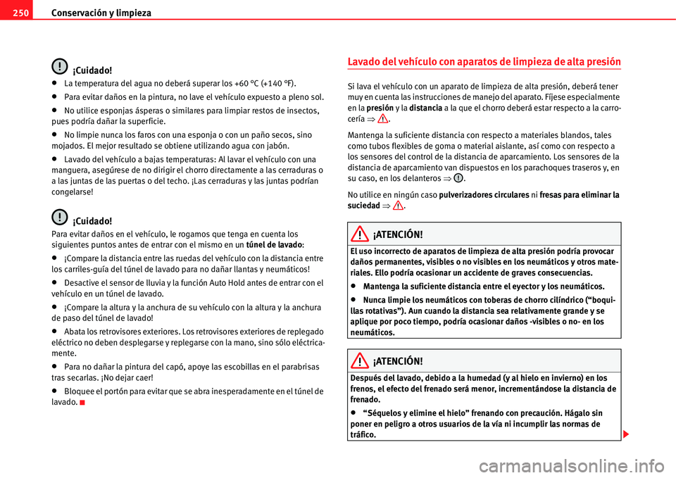 Seat Alhambra 2011  Manual del propietario (in Spanish) Conservación y limpieza 250
¡Cuidado!
�xLa temperatura del agua no deberá superar los +60 °C (+140 °F).
�xPara evitar daños en la pintura, no lave el vehículo expuesto a pleno sol.
�xNo utilice