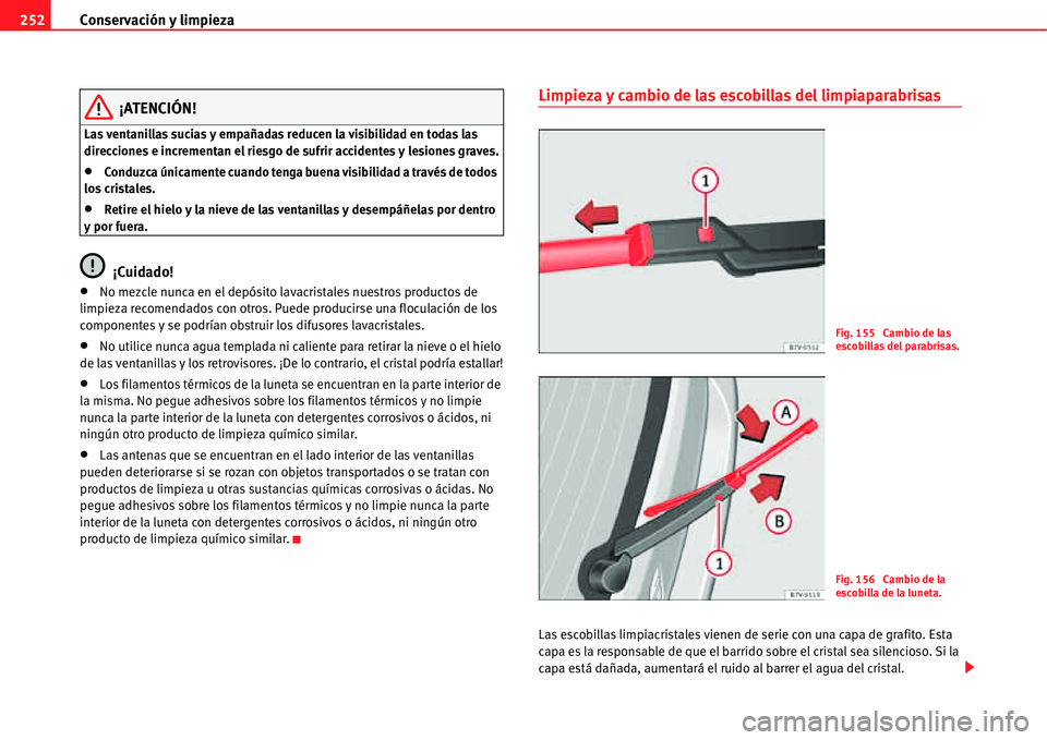 Seat Alhambra 2011  Manual del propietario (in Spanish) Conservación y limpieza 252
¡ATENCIÓN!
Las ventanillas sucias y empañadas reducen la visibilidad en todas las 
direcciones e incrementan el riesgo de sufrir accidentes y lesiones graves.
�xConduzc