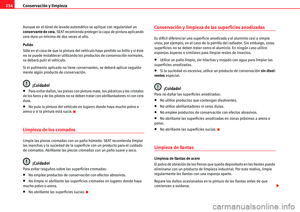 Seat Alhambra 2011  Manual del propietario (in Spanish) Conservación y limpieza 254
Aunque en el túnel de lavado automático se aplique con regularidad un 
conservante de cera, SEAT recomienda proteger la capa de pintura aplicando 
cera dura un mínimo d