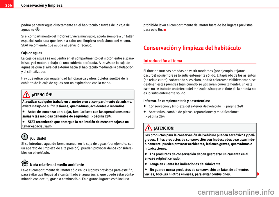 Seat Alhambra 2011  Manual del propietario (in Spanish) Conservación y limpieza 256
podría penetrar agua directamente en el habitáculo a través de la caja de 
aguas �Ÿ.
Si el compartimento del motor estuviera muy sucio, acuda siempre a un taller 
espe