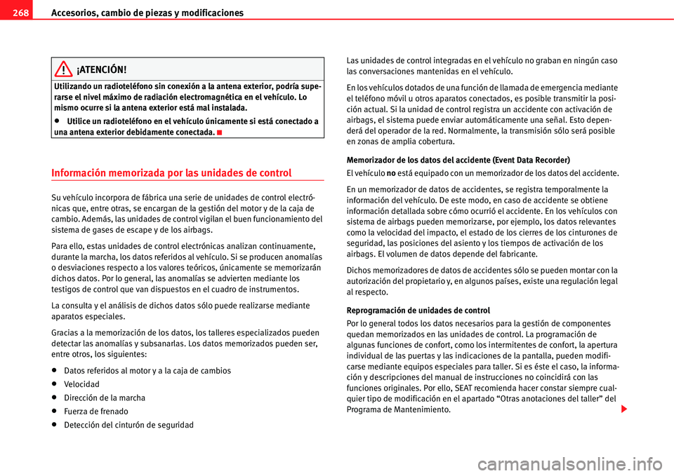Seat Alhambra 2011  Manual del propietario (in Spanish) Accesorios, cambio de piezas y modificaciones 268
¡ATENCIÓN!
Utilizando un radioteléfono sin conexión a la antena exterior, podría supe-
rarse el nivel máximo de radiación electromagnética en 