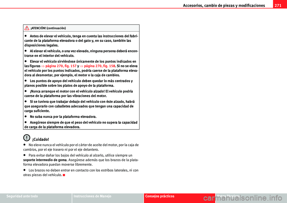 Seat Alhambra 2011  Manual del propietario (in Spanish) Accesorios, cambio de piezas y modificaciones271
Seguridad ante todoInstrucciones de ManejoConsejos prácticosDatos Técnicos
�xAntes de elevar el vehículo, tenga en cuenta las instrucciones del fabr