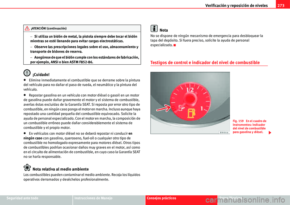 Seat Alhambra 2011  Manual del propietario (in Spanish) Verificación y reposición de niveles273
Seguridad ante todoInstrucciones de ManejoConsejos prácticosDatos Técnicos �Si utiliza un bidón de metal, la pistola siempre debe tocar el bidón 
mientra