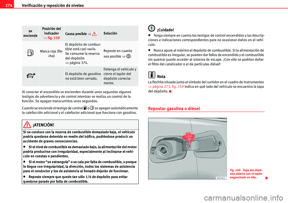 Seat Alhambra 2011  Manual del propietario (in Spanish) Verificación y reposición de niveles 274
Al conectar el encendido se encienden durante unos segundos algunos 
testigos de advertencia y de control mientras se realiza un control de la 
función. Se 