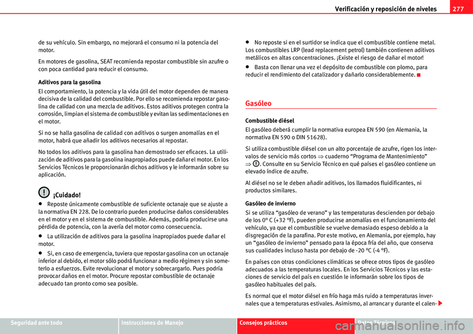 Seat Alhambra 2011  Manual del propietario (in Spanish) Verificación y reposición de niveles277
Seguridad ante todoInstrucciones de ManejoConsejos prácticosDatos Técnicos de su vehículo. Sin embargo, no mejorará el consumo ni la potencia del 
motor.

