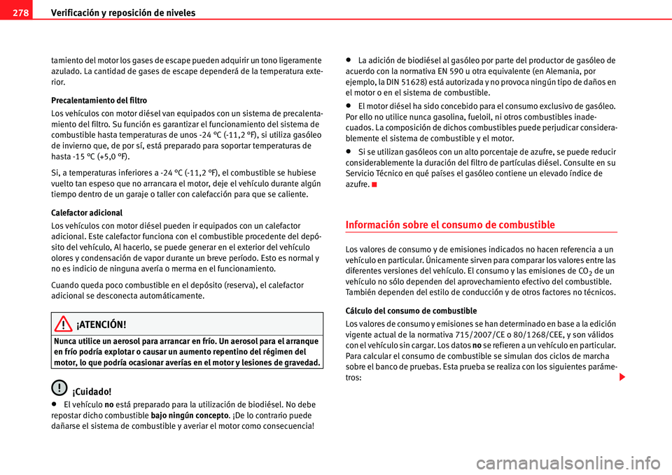 Seat Alhambra 2011  Manual del propietario (in Spanish) Verificación y reposición de niveles 278
tamiento del motor los gases de escape pueden adquirir un tono ligeramente 
azulado. La cantidad de gases de escape dependerá de la temperatura exte-
rior.
