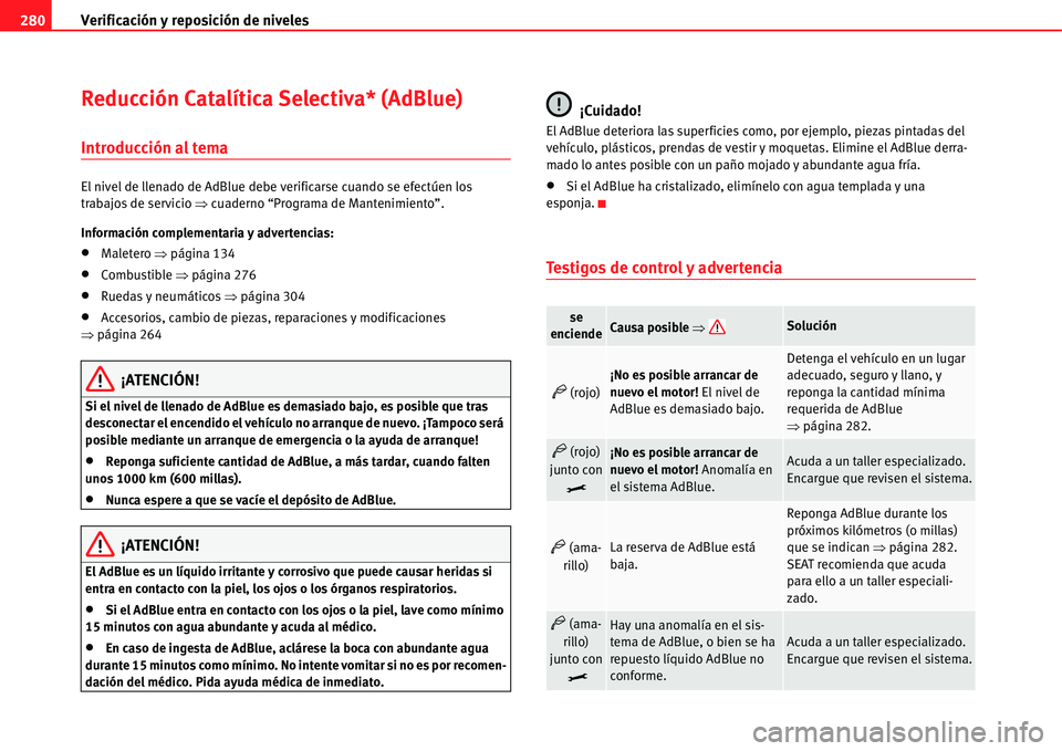 Seat Alhambra 2011  Manual del propietario (in Spanish) Verificación y reposición de niveles 280
Reducción Catalítica Selectiva* (AdBlue) 
Introducción al tema
El nivel de llenado de AdBlue debe verificarse cuando se efectúen los 
trabajos de servici