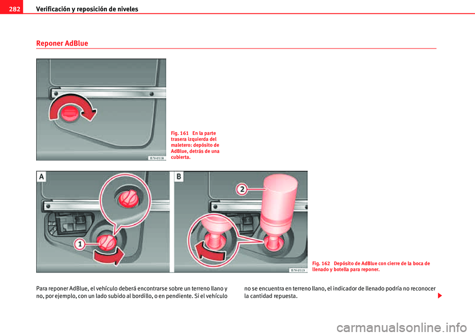 Seat Alhambra 2011  Manual del propietario (in Spanish) Verificación y reposición de niveles 282
Reponer AdBlue
Para reponer AdBlue, el vehículo deberá encontrarse sobre un terreno llano y 
no, por ejemplo, con un lado subido al bordillo, o en pendient