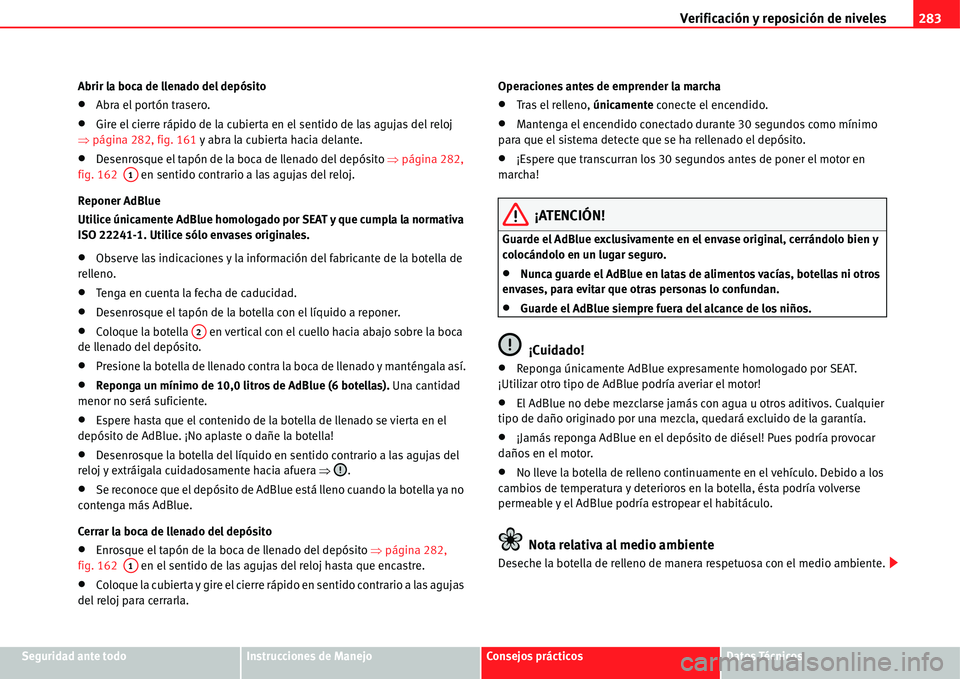 Seat Alhambra 2011  Manual del propietario (in Spanish) Verificación y reposición de niveles283
Seguridad ante todoInstrucciones de ManejoConsejos prácticosDatos Técnicos Abrir la boca de llenado del depósito
�xAbra el portón trasero.
�xGire el cierr