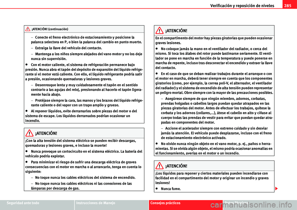 Seat Alhambra 2011  Manual del propietario (in Spanish) Verificación y reposición de niveles285
Seguridad ante todoInstrucciones de ManejoConsejos prácticosDatos Técnicos �Conecte el freno electrónico de estacionamiento y posicione la 
palanca select