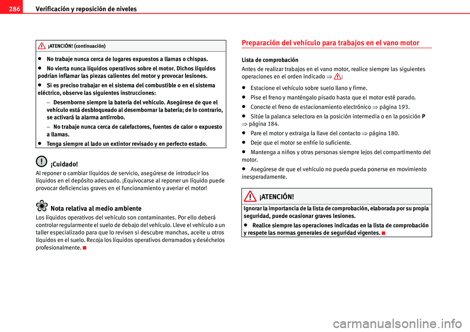 Seat Alhambra 2011  Manual del propietario (in Spanish) Verificación y reposición de niveles 286
�xNo trabaje nunca cerca de lugares expuestos a llamas o chispas.
�xNo vierta nunca líquidos operativos sobre el motor. Dichos líquidos 
podrían inflamar 
