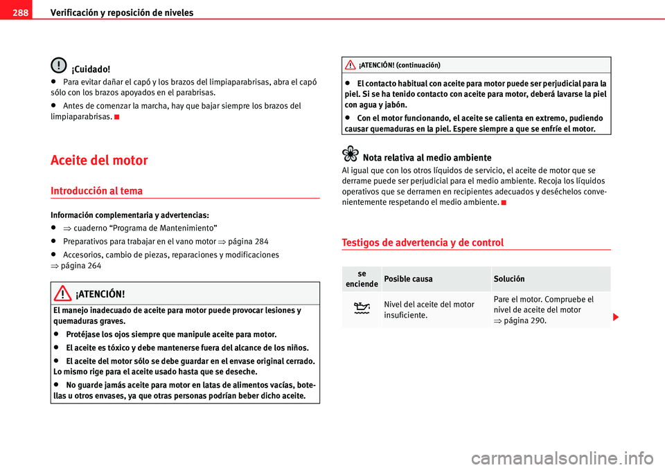 Seat Alhambra 2011  Manual del propietario (in Spanish) Verificación y reposición de niveles 288
¡Cuidado!
�xPara evitar dañar el capó y los brazos del limpiaparabrisas, abra el capó 
sólo con los brazos apoyados en el parabrisas.
�xAntes de comenza