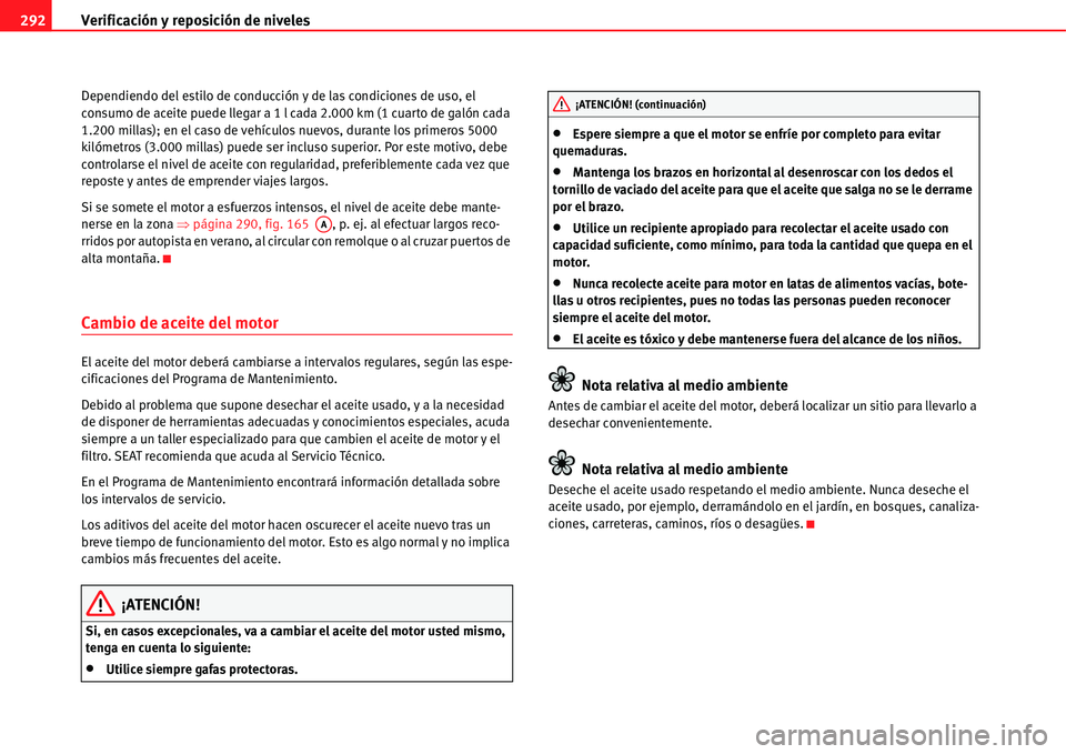 Seat Alhambra 2011  Manual del propietario (in Spanish) Verificación y reposición de niveles 292
Dependiendo del estilo de conducción y de las condiciones de uso, el 
consumo de aceite puede llegar a 1 l cada 2.000 km (1 cuarto de galón cada 
1.200 mil