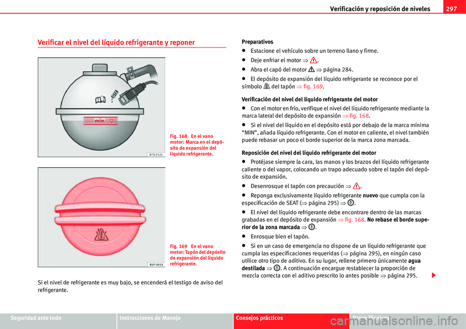 Seat Alhambra 2011  Manual del propietario (in Spanish) Verificación y reposición de niveles297
Seguridad ante todoInstrucciones de ManejoConsejos prácticosDatos Técnicos
Verificar el nivel del líquido refrigerante y reponer
Si el nivel de refrigerant