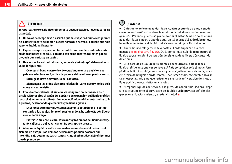 Seat Alhambra 2011  Manual del propietario (in Spanish) Verificación y reposición de niveles 298
¡ATENCIÓN!
El vapor caliente o el líquido refrigerante pueden ocasionar quemaduras de 
gravedad.
�xNunca abra el capó si ve o escucha que sale vapor o l